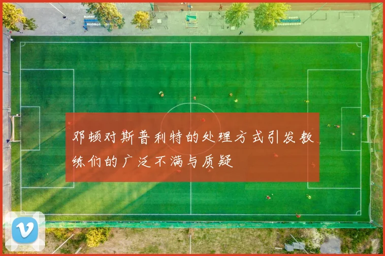 邓顿对斯普利特的处理方式引发教练们的广泛不满与质疑