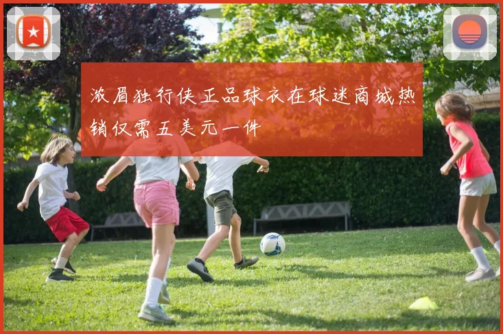 浓眉独行侠正品球衣在球迷商城热销仅需五美元一件