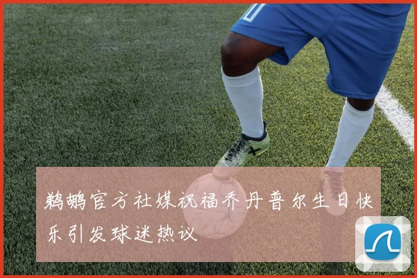 鹈鹕官方社媒祝福乔丹普尔生日快乐引发球迷热议
